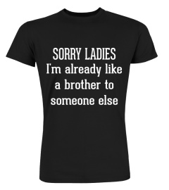 FUNNY - SORRY LADIES I'M ALREADY LIKE A BROTHER TO SOMEONE ELSE