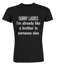 FUNNY - SORRY LADIES I M ALREADY LIKE A BROTHER TO SOMEONE ELSE