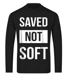 Saved But Not Soft T-shirt