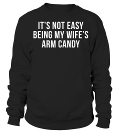 Its Not Easy Being My Wifes Arm Candy Shirt