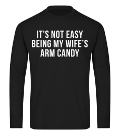 Its Not Easy Being My Wifes Arm Candy Shirt