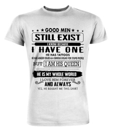 Good men still exist i know because i have one he has tattos but i am his queen he is my whole world shirt