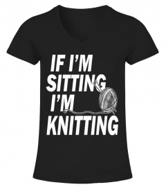 If I'm Sitting - I'm Knitting