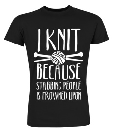 I Knit Because Stabbing People Is Frowned Upon