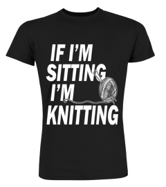 If I'm Sitting - I'm Knitting