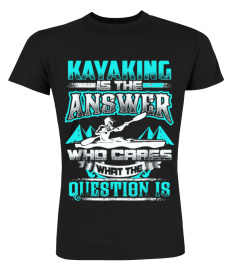 Kayaking Is The Answer - Who Cares What The Question Is