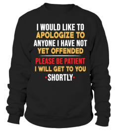 I would like to apologize to anyone i have not yet offended please be patient i will get to you shortly shirt