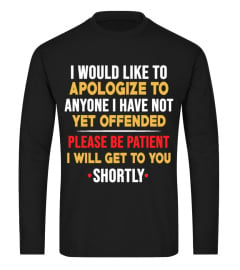 I would like to apologize to anyone i have not yet offended please be patient i will get to you shortly shirt