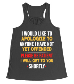 I would like to apologize to anyone i have not yet offended please be patient i will get to you shortly shirt