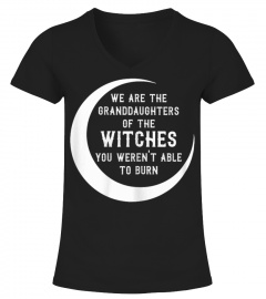 Womens We are the Granddaughters of the witches you werent able to