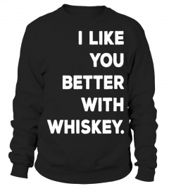 I LIKE YOU BETTER WITH WHISKEY T SHIRTS