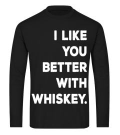 I LIKE YOU BETTER WITH WHISKEY T SHIRTS