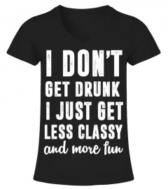 I don't get drunk. I just get less classy and more fun
