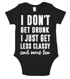 I don't get drunk. I just get less classy and more fun