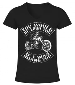 You Would Be Loud Too If I Was Riding You T-Shirt Motorcycle