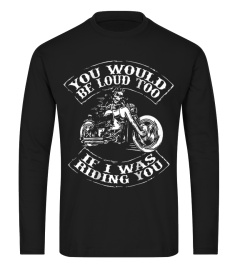 You Would Be Loud Too If I Was Riding You T-Shirt Motorcycle