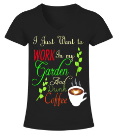 I JSUT WANT TO WORK IN MY GARDEN AND DRINK COFFEE  T-SHIRT
