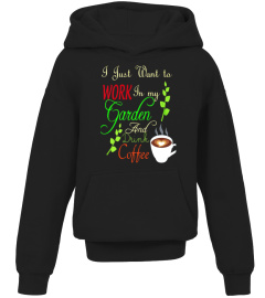 I JSUT WANT TO WORK IN MY GARDEN AND DRINK COFFEE  T-SHIRT