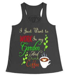 I JSUT WANT TO WORK IN MY GARDEN AND DRINK COFFEE  T-SHIRT