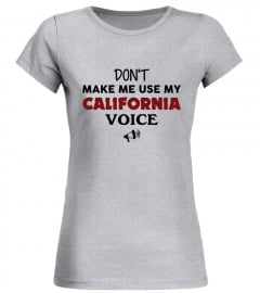 DON'T MAKE ME USE MY CALIFORNIA VOICE
