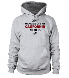 DON'T MAKE ME USE MY CALIFORNIA VOICE