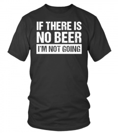 IF THERE IS NO BEER, I'M NOT GOING!