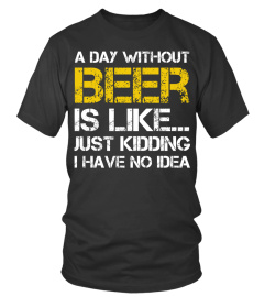 A day without beer is like just kidding i have no idea shirt funny