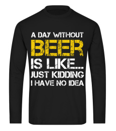 A day without beer is like just kidding i have no idea shirt funny