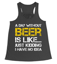 A day without beer is like just kidding i have no idea shirt funny