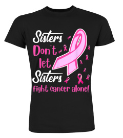 SISTERS DON'T LET SISTERS FIGHT BREAST CANCER ALONE SHIRT