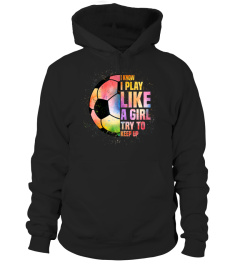 I Know I Play Like A Girl Try To Keep Up Soccer Lover Gifts T-Shirt