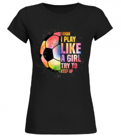 I Know I Play Like A Girl Try To Keep Up Soccer Lover Gifts T-Shirt