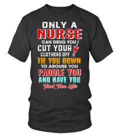 Only a nurse can drug you cut your clothers off tie you down to arouse you paddle you and have you thank them later