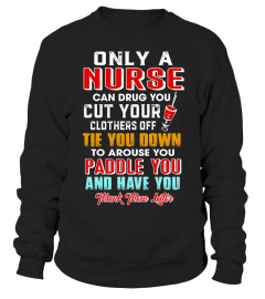 Only a nurse can drug you cut your clothers off tie you down to arouse you paddle you and have you thank them later