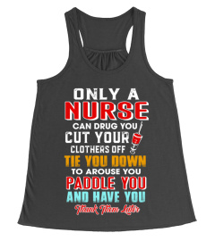 Only a nurse can drug you cut your clothers off tie you down to arouse you paddle you and have you thank them later