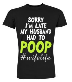 Sorry I m late my Husband had to poop - Wife life shirt for women