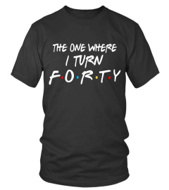 The One Where I Turn 40 Shirt