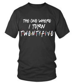 The One Where I Turn 25 Shirt