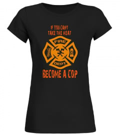 IF YOU CAN'T TAKE THE HEAT BECOME A COP