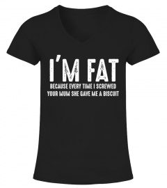 I'm fat because every time shirt
