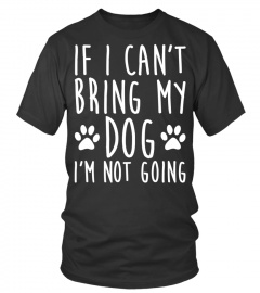 Dog Tshirt - If I Cant Bring My Dog Im Not Going Dog Hoodie