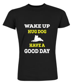 Wake Up. Hug Dog Have A Good Day t shirt