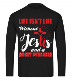 LIFE ISN't LIFE WITHOUT JESUS AND GREAT PYRENEES DOG LOVER EE