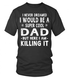 I never Dreamed I would be a Super Cool Dad But Here I am Killing it Lover Happy Family Man Father Daddy Day Daughter Son Best Selling T-shirt