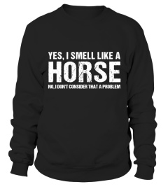 YES I SMELL LIKE A HORSE