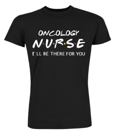 Oncology Nurse I’ll Be There For You Shirt