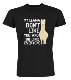 MY LLAMA DONT LIKE YOU AND SHE LIKES THE EVERYONE TSHIRT - HOODIE - MUG (FULL SIZE AND COLOR)