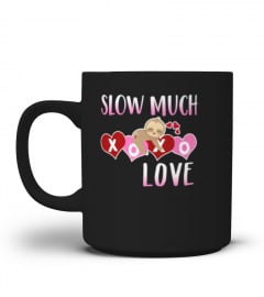 SLOTH VALENTINES DAY SHIRT SLOW MUCH LOVE TSHIRT - HOODIE - MUG (FULL SIZE AND COLOR)