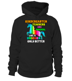 KINDERGARTEN TEACHERS ARE MAGICAL LIKE A UNICORN ONLY BETTER TSHIRT - HOODIE - MUG (FULL SIZE AND COLOR)