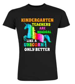 KINDERGARTEN TEACHERS ARE MAGICAL LIKE A UNICORN ONLY BETTER TSHIRT - HOODIE - MUG (FULL SIZE AND COLOR)